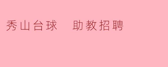 秀山台球正在招聘助教,请问具体的要求和职责是什么?****